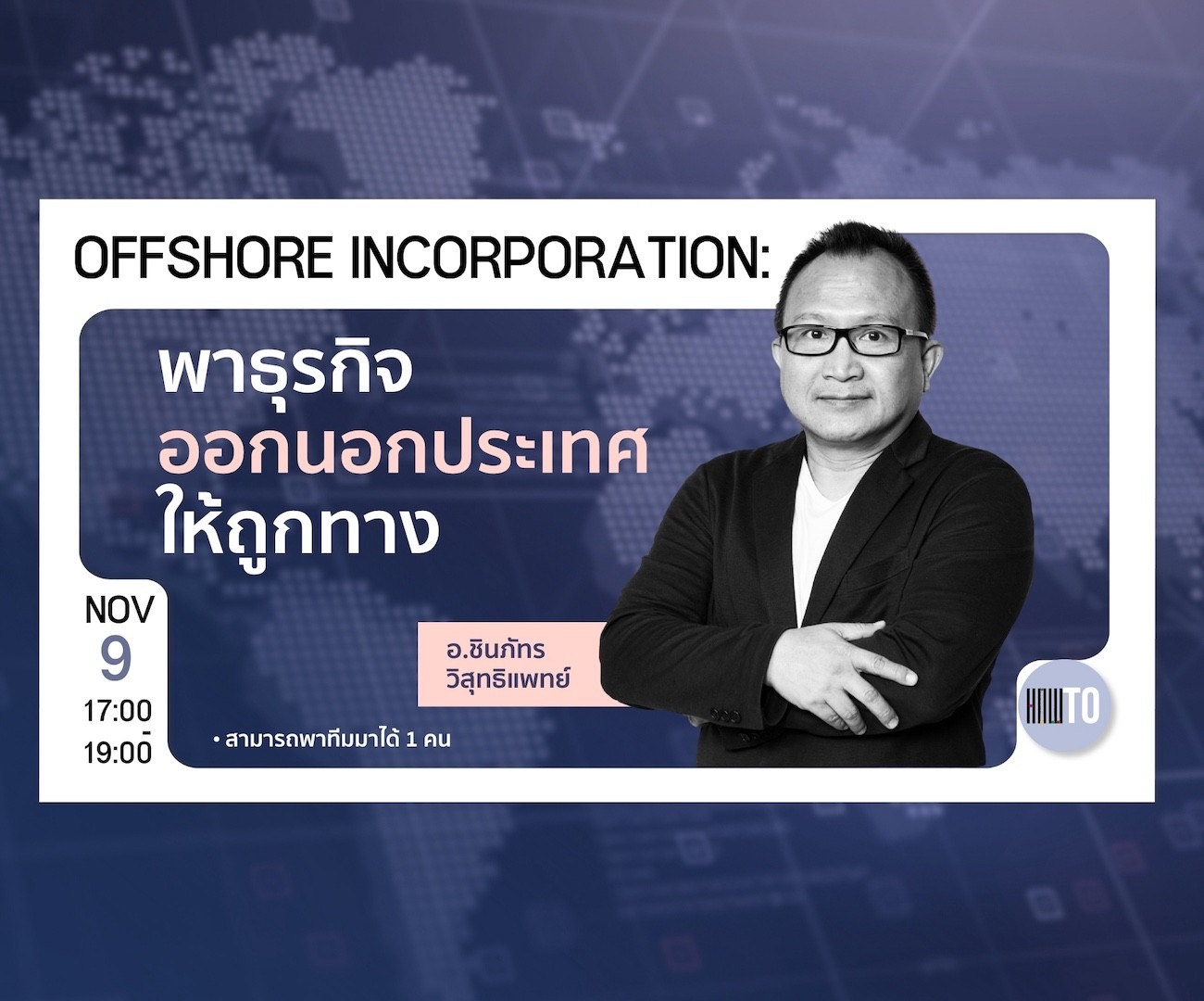 9 November, 17:00–19:00 — Offshore Incorporation: พาธุรกิจออกนอกประเทศให้ถูกทาง, with อ.ชินภัทร วิสุทธิแพทย์. You can bring one team member.